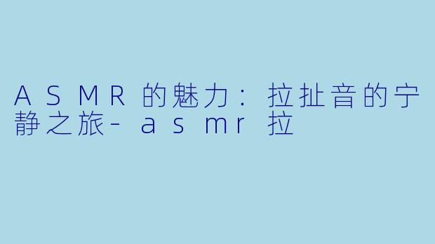 ASMR的魅力:拉扯音的宁静之旅