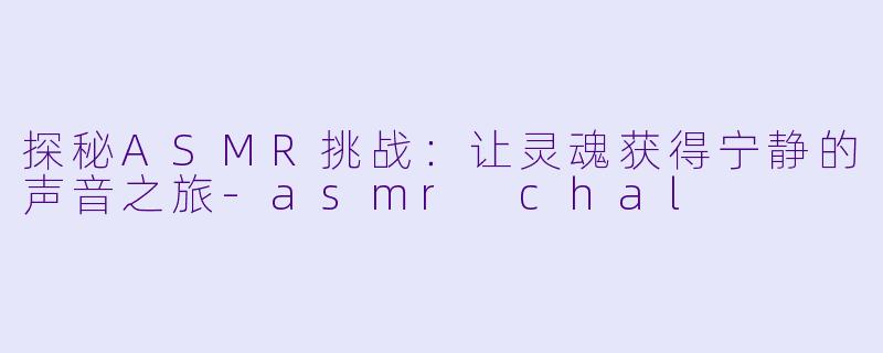 探秘ASMR挑战:让灵魂获得宁静的声音之旅