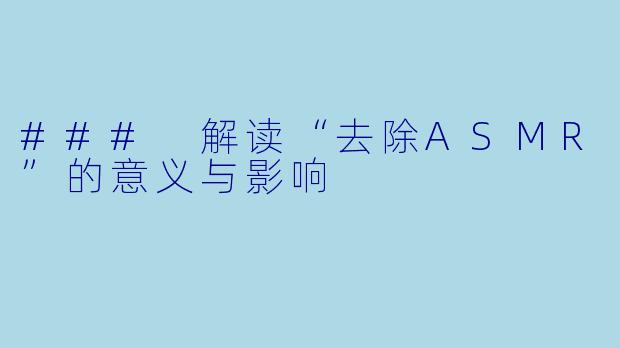 ### 解读“去除ASMR”的意义与影响