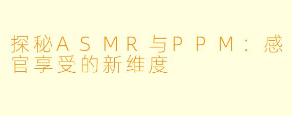 探秘ASMR与PPM：感官享受的新维度