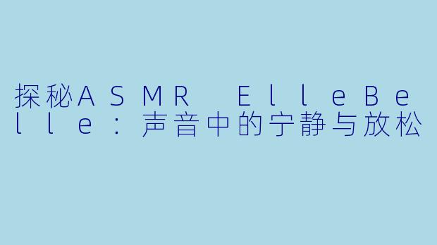 探秘ASMR ElleBelle:声音中的宁静与放松