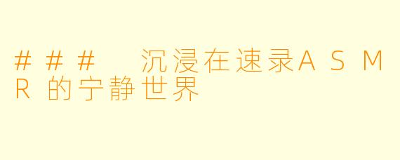 ### 沉浸在速录ASMR的宁静世界