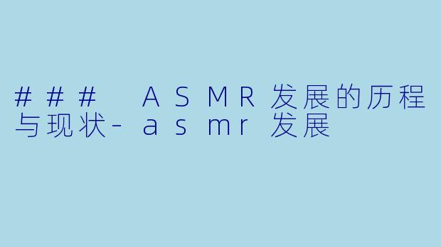### ASMR发展的历程与现状-asmr发展