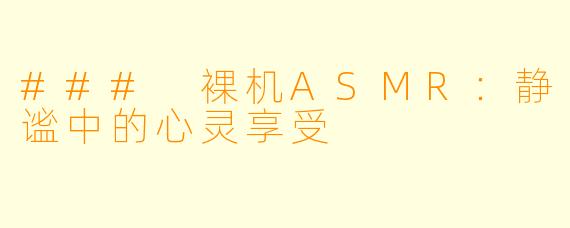 ### 裸机ASMR：静谧中的心灵享受