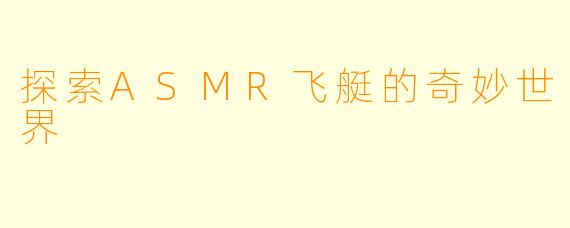 探索ASMR飞艇的奇妙世界