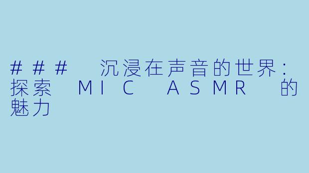 ### 沉浸在声音的世界：探索 MIC ASMR 的魅力