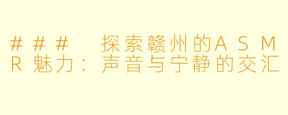 ### 探索赣州的ASMR魅力：声音与宁静的交汇