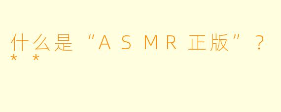 什么是“ASMR正版”？**
