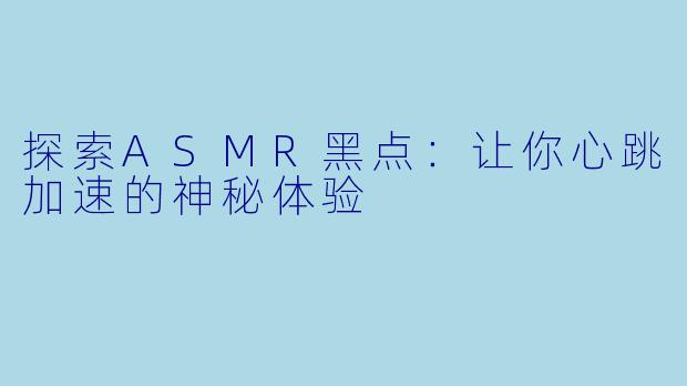 探索ASMR黑点：让你心跳加速的神秘体验
