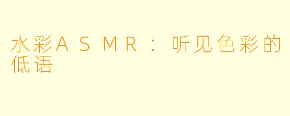 水彩ASMR:听见色彩的低语