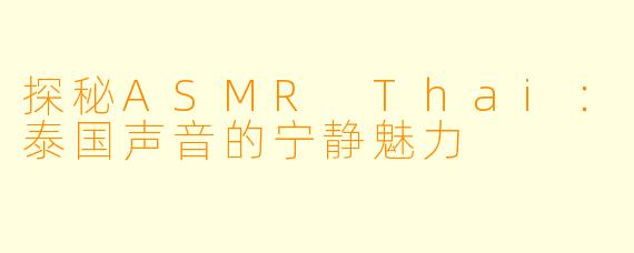 探秘ASMR Thai：泰国声音的宁静魅力