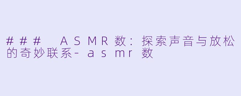 ### ASMR数：探索声音与放松的奇妙联系-asmr数