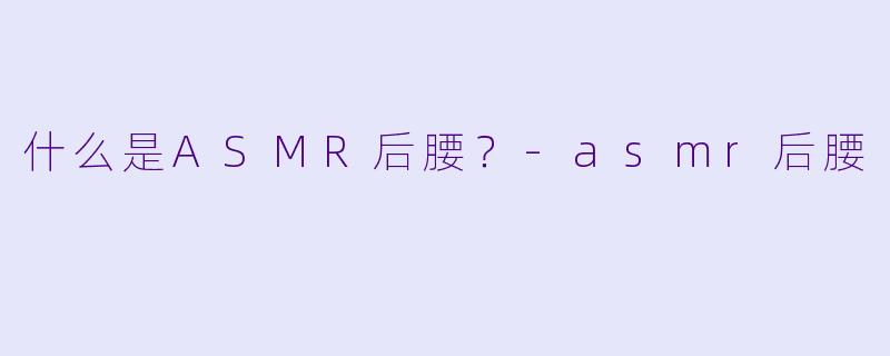 什么是ASMR后腰？
