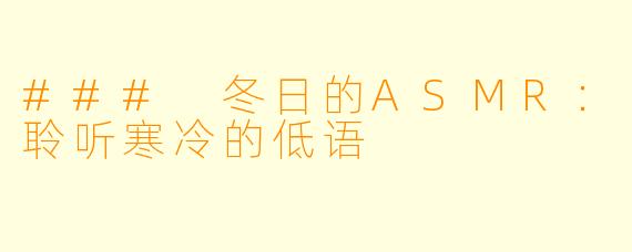 ### 冬日的ASMR：聆听寒冷的低语