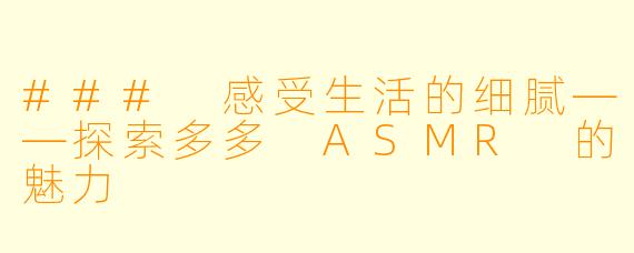 ### 感受生活的细腻——探索多多 ASMR 的魅力