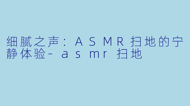 细腻之声:ASMR扫地的宁静体验