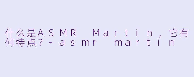 什么是ASMR Martin,它有何特点?