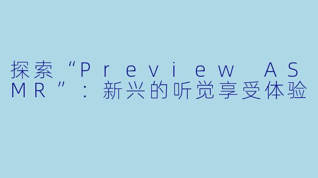 探索“Preview ASMR”：新兴的听觉享受体验