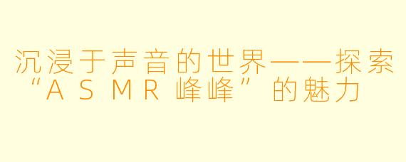 沉浸于声音的世界——探索“ASMR峰峰”的魅力
