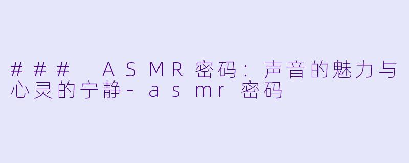 ### ASMR密码：声音的魅力与心灵的宁静-asmr密码