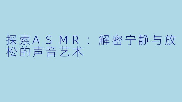 探索ASMR:解密宁静与放松的声音艺术