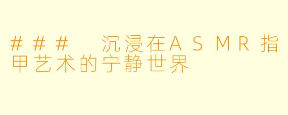 ### 沉浸在ASMR指甲艺术的宁静世界