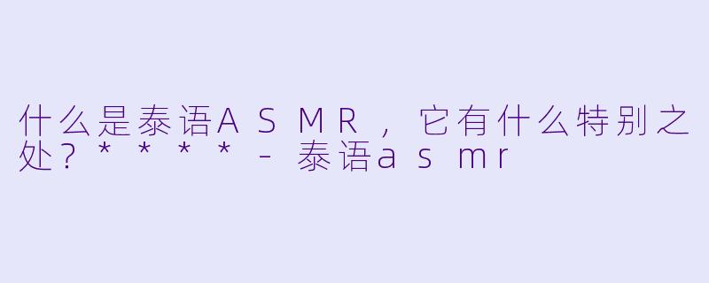 什么是泰语ASMR,它有什么特别之处?****