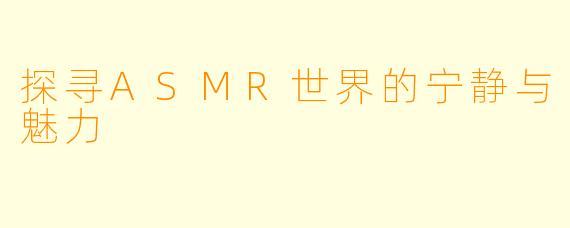 探寻ASMR世界的宁静与魅力