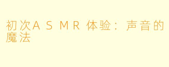 初次ASMR体验：声音的魔法