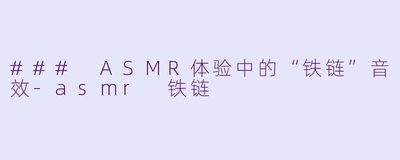 ### ASMR体验中的“铁链”音效