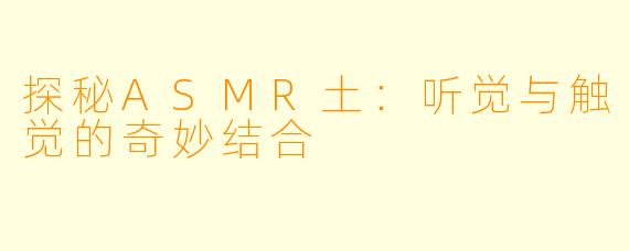 探秘ASMR土：听觉与触觉的奇妙结合