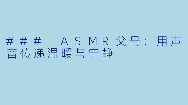 ### ASMR父母:用声音传递温暖与宁静