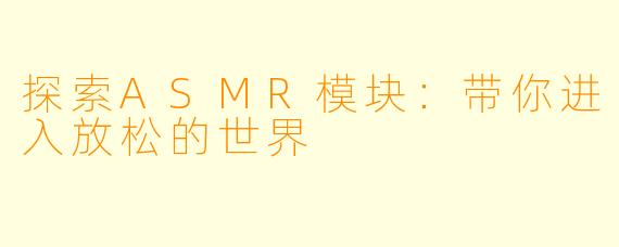 探索ASMR模块:带你进入放松的世界
