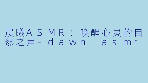 晨曦ASMR：唤醒心灵的自然之声-dawn asmr