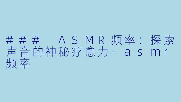 ### ASMR频率:探索声音的神秘疗愈力