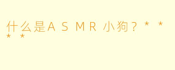 什么是ASMR小狗?****