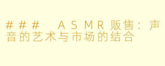 ### ASMR贩售：声音的艺术与市场的结合