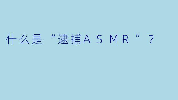 什么是“逮捕ASMR”?