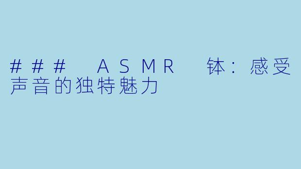 ### ASMR 钵：感受声音的独特魅力