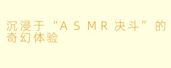 沉浸于“ASMR决斗”的奇幻体验