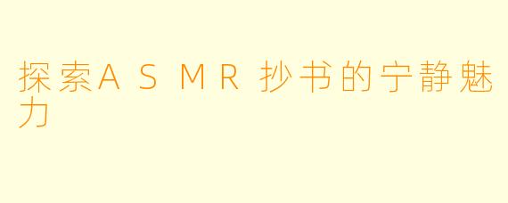 探索ASMR抄书的宁静魅力