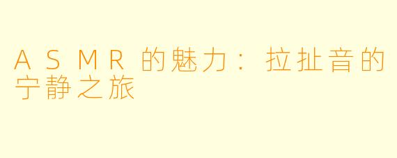 ASMR的魅力：拉扯音的宁静之旅