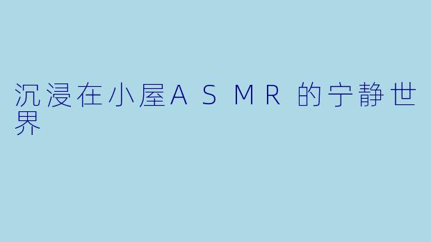 沉浸在小屋ASMR的宁静世界