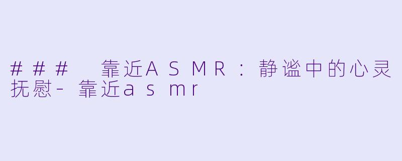 ### 靠近ASMR:静谧中的心灵抚慰