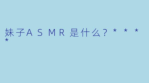 妹子ASMR是什么?****