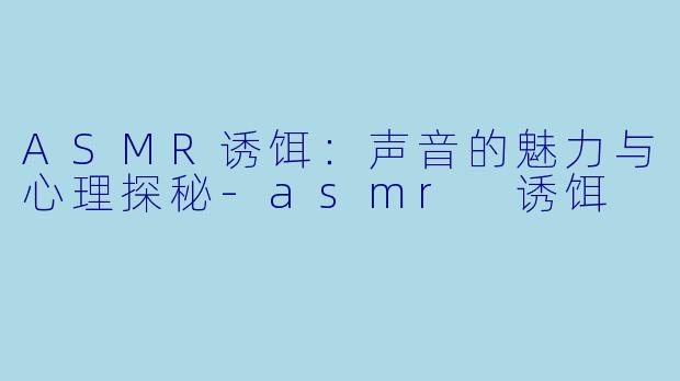 ASMR诱饵:声音的魅力与心理探秘