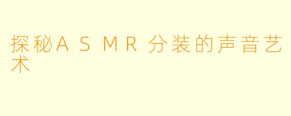 探秘ASMR分装的声音艺术