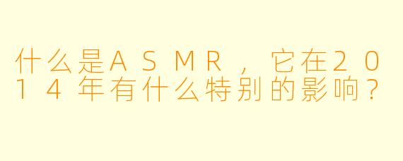 什么是ASMR,它在2014年有什么特别的影响?