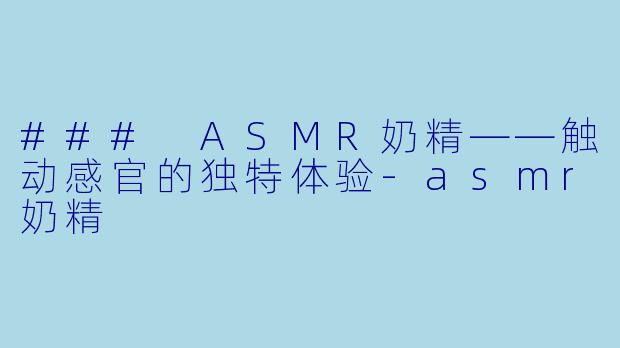 ### ASMR奶精——触动感官的独特体验