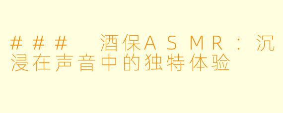 ### 酒保ASMR：沉浸在声音中的独特体验